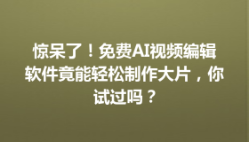 惊呆了！免费AI视频编辑软件竟能轻松制作大片，你试过吗？