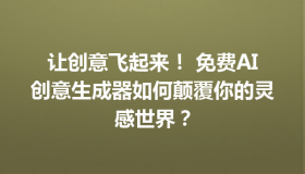 让创意飞起来！ 免费AI创意生成器如何颠覆你的灵感世界？