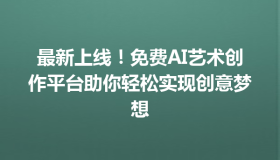 最新上线！免费AI艺术创作平台助你轻松实现创意梦想