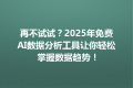 再不试试？2025年免费AI数据分析工具让你轻松掌握数据趋势！