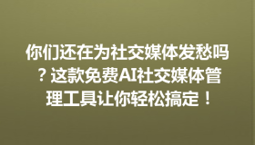 你们还在为社交媒体发愁吗？这款免费AI社交媒体管理工具让你轻松搞定！