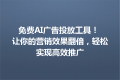 免费AI广告投放工具！ 让你的营销效果翻倍，轻松实现高效推广
