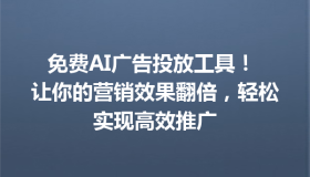 免费AI广告投放工具！ 让你的营销效果翻倍，轻松实现高效推广