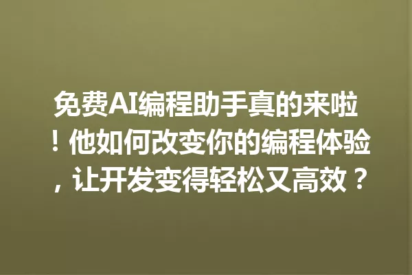 免费AI编程助手真的来啦!他如何改变你的编程体验,让开发变得轻松又高效?一